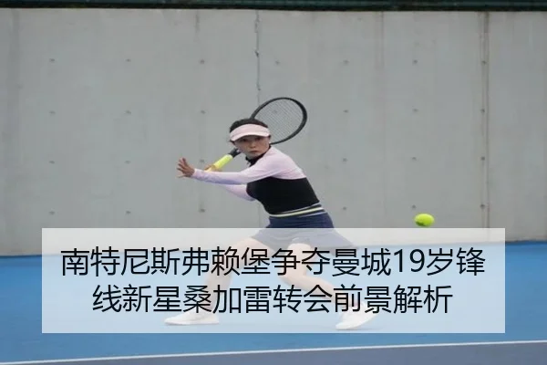 南特尼斯弗赖堡争夺曼城19岁锋线新星桑加雷转会前景解析
